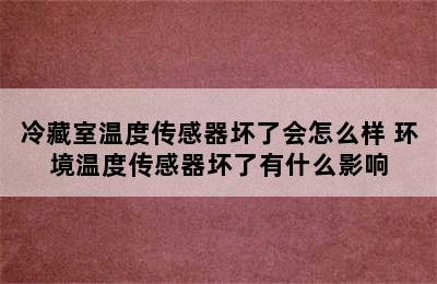 冷藏室温度传感器坏了会怎么样 环境温度传感器坏了有什么影响